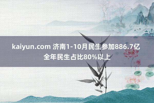 kaiyun.com 济南1-10月民生参加886.7亿 全年民生占比80%以上