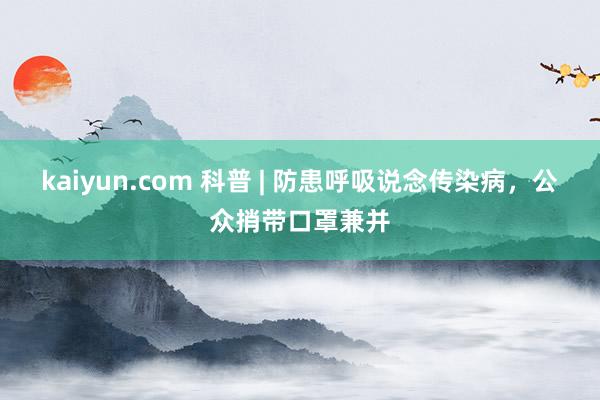 kaiyun.com 科普 | 防患呼吸说念传染病，公众捎带口罩兼并