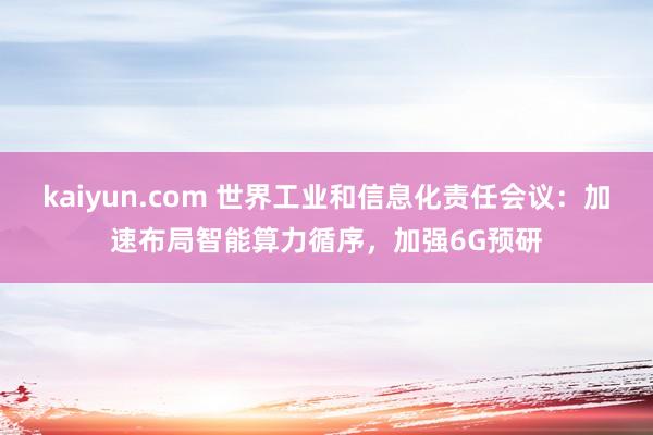 kaiyun.com 世界工业和信息化责任会议：加速布局智能算力循序，加强6G预研