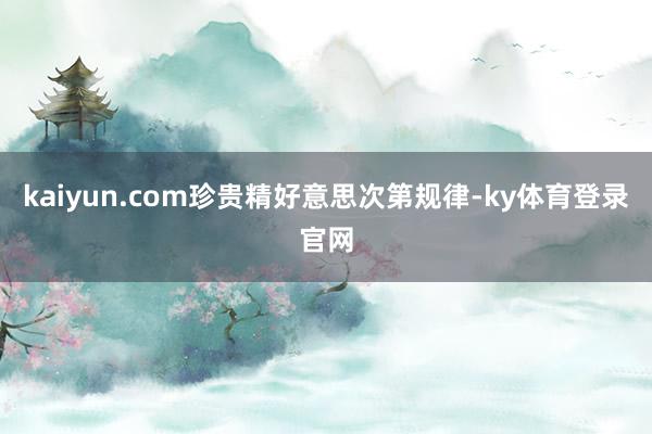 kaiyun.com珍贵精好意思次第规律-ky体育登录官网