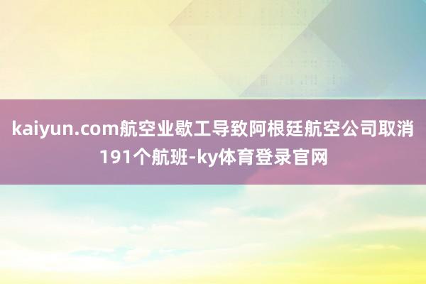 kaiyun.com航空业歇工导致阿根廷航空公司取消191个航班-ky体育登录官网