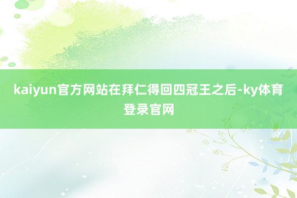 kaiyun官方网站在拜仁得回四冠王之后-ky体育登录官网