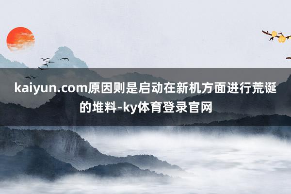 kaiyun.com原因则是启动在新机方面进行荒诞的堆料-ky体育登录官网