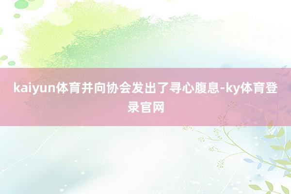 kaiyun体育并向协会发出了寻心腹息-ky体育登录官网