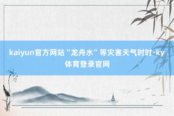 kaiyun官方网站“龙舟水”等灾害天气时时-ky体育登录官网