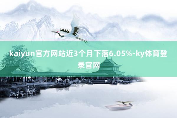 kaiyun官方网站近3个月下落6.05%-ky体育登录官网