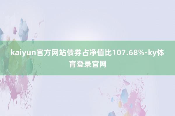 kaiyun官方网站债券占净值比107.68%-ky体育登录官网