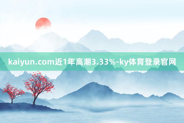 kaiyun.com近1年高潮3.33%-ky体育登录官网