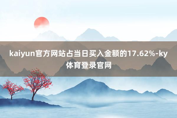 kaiyun官方网站占当日买入金额的17.62%-ky体育登录官网