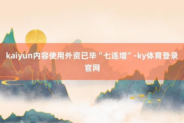 kaiyun内容使用外资已毕“七连增”-ky体育登录官网