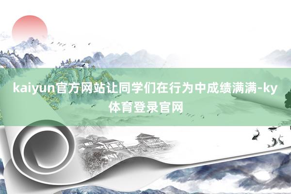 kaiyun官方网站让同学们在行为中成绩满满-ky体育登录官网