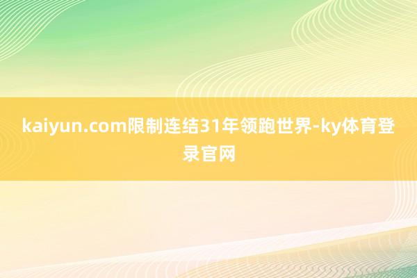 kaiyun.com限制连结31年领跑世界-ky体育登录官网