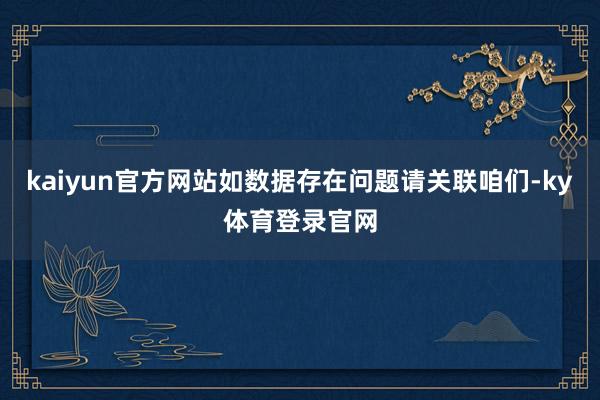 kaiyun官方网站如数据存在问题请关联咱们-ky体育登录官网