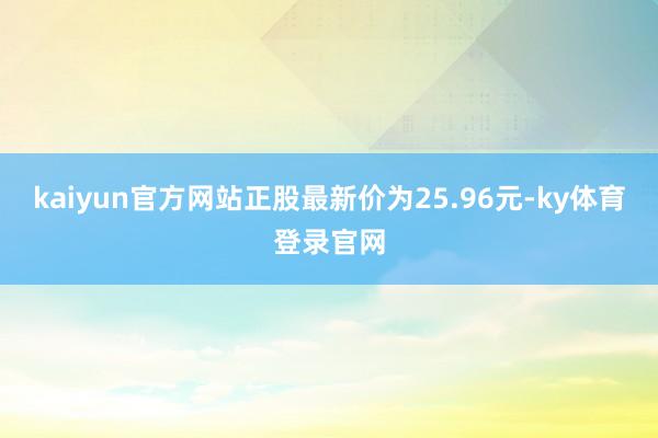 kaiyun官方网站正股最新价为25.96元-ky体育登录官网