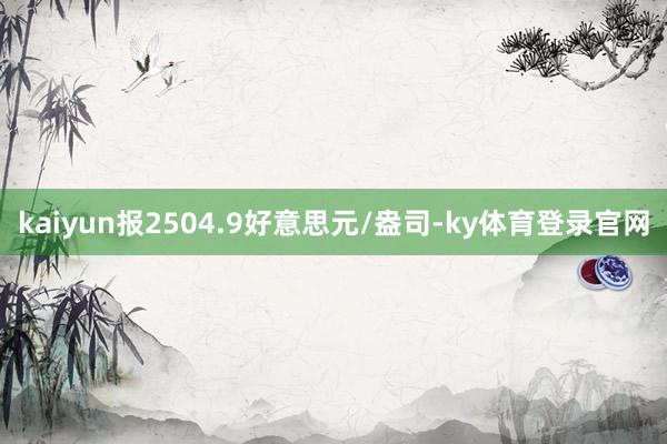 kaiyun报2504.9好意思元/盎司-ky体育登录官网