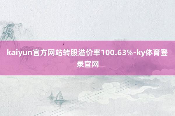 kaiyun官方网站转股溢价率100.63%-ky体育登录官网