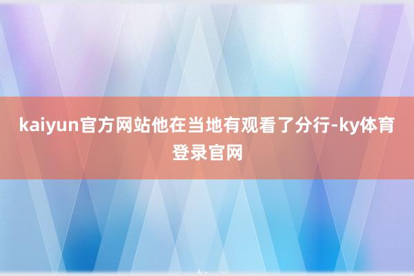 kaiyun官方网站他在当地有观看了分行-ky体育登录官网