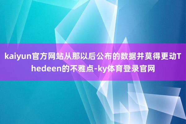 kaiyun官方网站从那以后公布的数据并莫得更动Thedeen的不雅点-ky体育登录官网