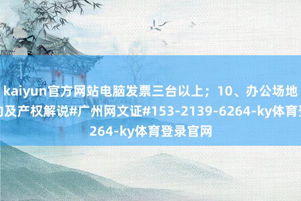 kaiyun官方网站电脑发票三台以上；10、办公场地租房公约及产权解说#广州网文证#153-2139-6264-ky体育登录官网