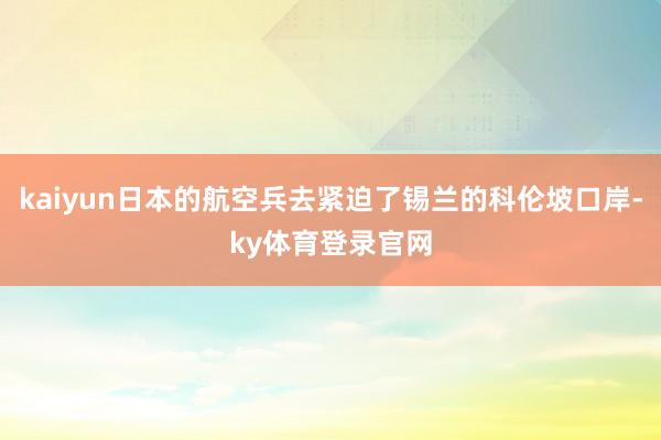 kaiyun日本的航空兵去紧迫了锡兰的科伦坡口岸-ky体育登录官网