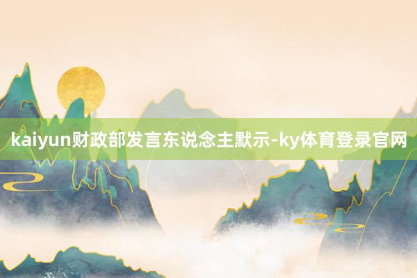 kaiyun财政部发言东说念主默示-ky体育登录官网