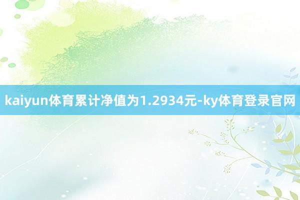 kaiyun体育累计净值为1.2934元-ky体育登录官网