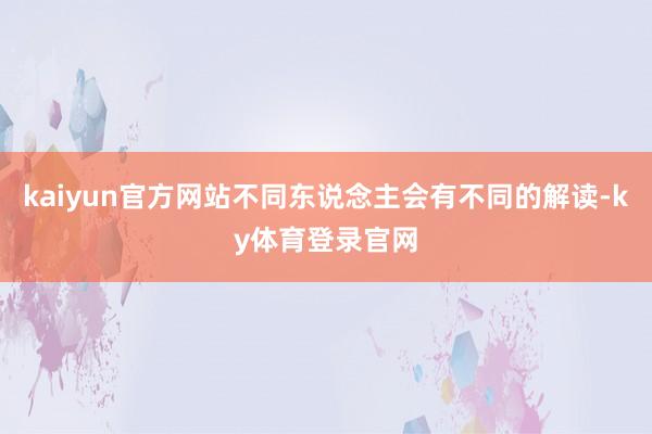 kaiyun官方网站不同东说念主会有不同的解读-ky体育登录