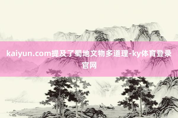 kaiyun.com提及了蜀地文物多道理-ky体育登录官网