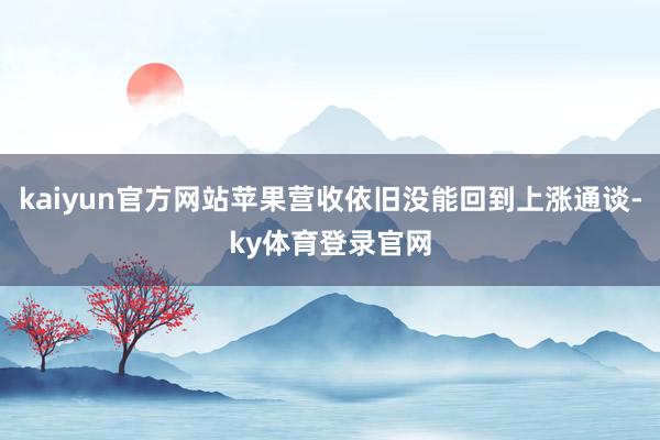 kaiyun官方网站苹果营收依旧没能回到上涨通谈-ky体育登录官网