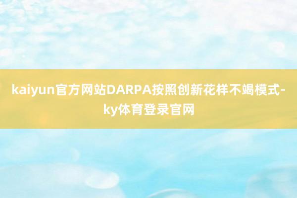 kaiyun官方网站DARPA按照创新花样不竭模式-ky体育登录官网