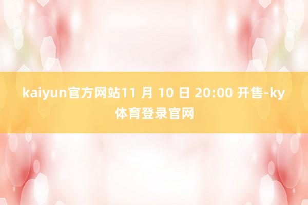 kaiyun官方网站11 月 10 日 20:00 开售-ky体育登录官网