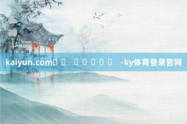 kaiyun.com		  					  -ky体育登录官网