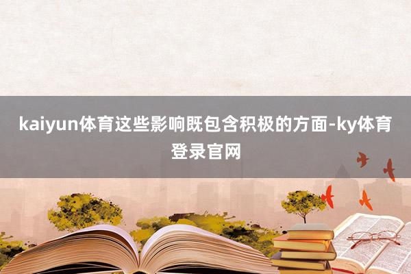 kaiyun体育这些影响既包含积极的方面-ky体育登录官网