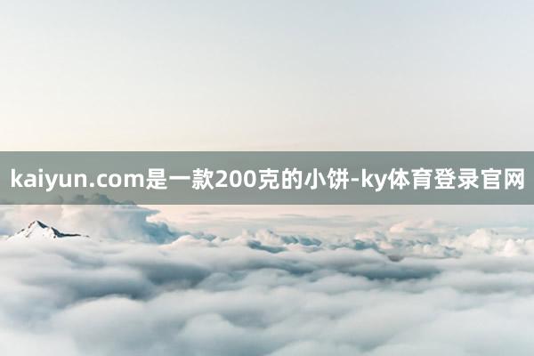 kaiyun.com是一款200克的小饼-ky体育登录官网