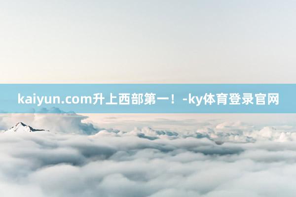 kaiyun.com升上西部第一！-ky体育登录官网