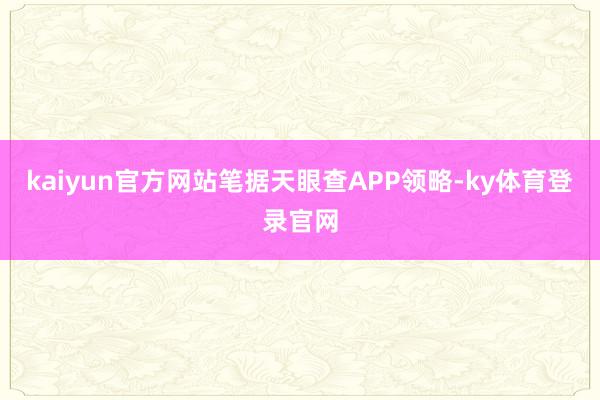 kaiyun官方网站笔据天眼查APP领略-ky体育登录官网