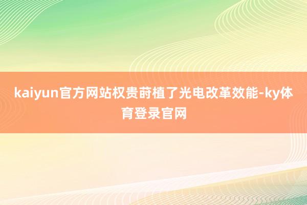 kaiyun官方网站权贵莳植了光电改革效能-ky体育登录官网