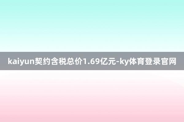 kaiyun契约含税总价1.69亿元-ky体育登录官网