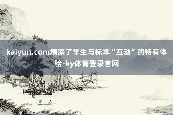 kaiyun.com增添了学生与标本“互动”的特有体验-ky体育登录官网