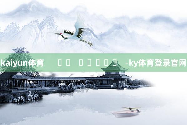 kaiyun体育      		  					  -ky体育登录官网