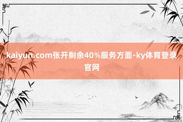kaiyun.com张开剩余40%服务方面-ky体育登录官网