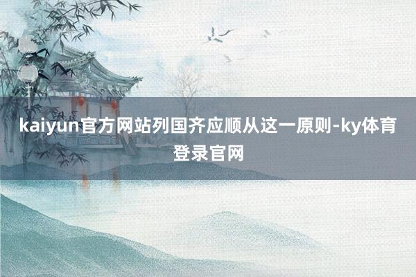 kaiyun官方网站列国齐应顺从这一原则-ky体育登录官网