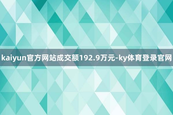 kaiyun官方网站成交额192.9万元-ky体育登录官网