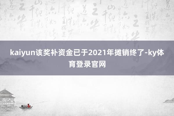 kaiyun该奖补资金已于2021年摊销终了-ky体育登录官网