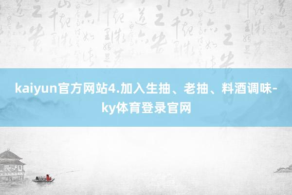 kaiyun官方网站4.加入生抽、老抽、料酒调味-ky体育登录官网