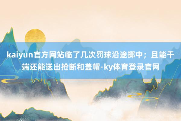 kaiyun官方网站临了几次罚球沿途掷中；且能干端还能送出抢断和盖帽-ky体育登录官网