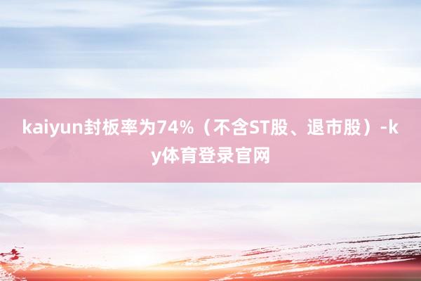 kaiyun封板率为74%（不含ST股、退市股）-ky体育登录官网