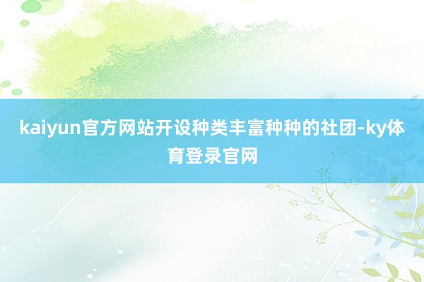 kaiyun官方网站开设种类丰富种种的社团-ky体育登录官网
