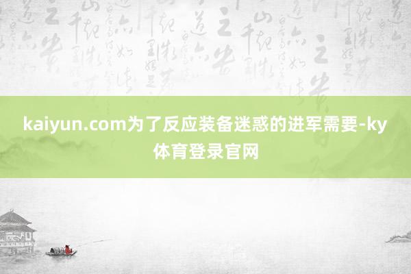 kaiyun.com为了反应装备迷惑的进军需要-ky体育登录官网