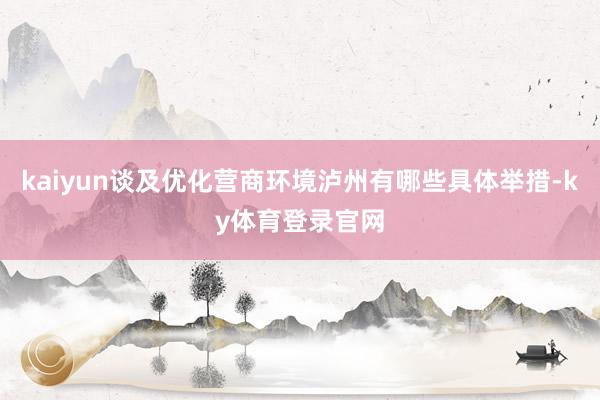 kaiyun谈及优化营商环境泸州有哪些具体举措-ky体育登录官网